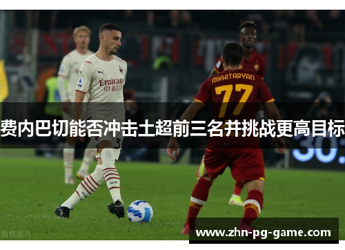 费内巴切能否冲击土超前三名并挑战更高目标