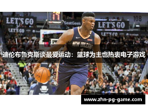 迪伦布鲁克斯谈最爱运动：篮球为主也热衷电子游戏