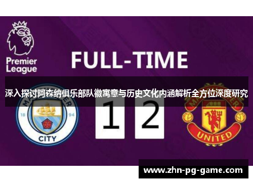 深入探讨阿森纳俱乐部队徽寓意与历史文化内涵解析全方位深度研究