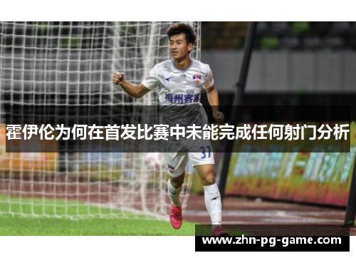 霍伊伦为何在首发比赛中未能完成任何射门分析